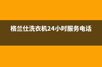 格兰仕洗衣机24小时服务电话全国统一厂家24h报修电话(2022更新)(格兰仕洗衣机24小时服务电话)