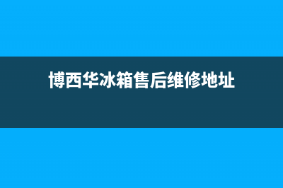 博西华冰箱售后服务热线|全国统一服务电话号码(2022更新)(博西华冰箱售后维修地址)