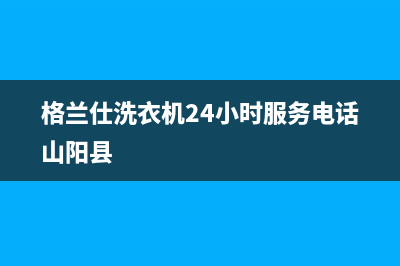 格兰仕洗衣机24小时服务电话售后服务网点(2023更新)(格兰仕洗衣机24小时服务电话山阳县)