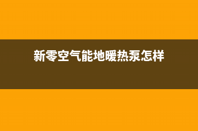 新零空气能热水器售后服务中心2022已更新(2022更新)(新零空气能地暖热泵怎样)