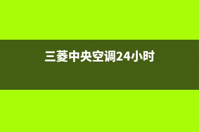 三菱中央空调24小时服务电话(三菱中央空调24小时)