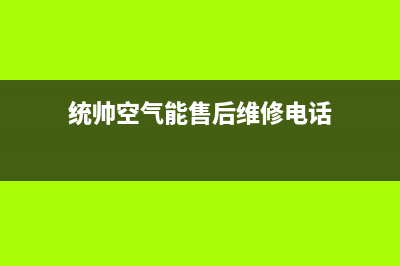 统帅空气能售后服务24小时网点400已更新(2023更新)(统帅空气能售后维修电话)