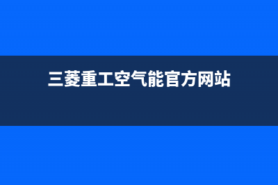 三菱重工空气能热水器售后24小时厂家400(2023更新)(三菱重工空气能官方网站)