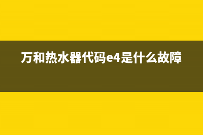 万和热水器代码显示e1(万和热水器代码e4是什么故障)