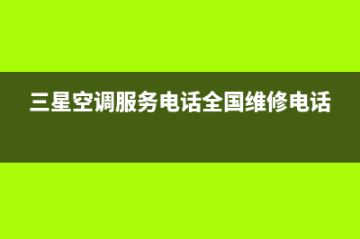 三星空调服务电话24小时/售后服务网点受理已更新(2022更新)(三星空调服务电话全国维修电话)