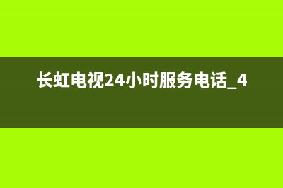 长虹电视24小时服务电话已更新(2022更新)售后服务网点专线(长虹电视24小时服务电话 400)