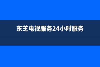 东芝电视服务24小时热线已更新(2022更新)售后24小时厂家400(东芝电视服务24小时服务)
