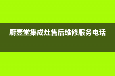 厨壹堂集成灶售后服务电话(厨壹堂集成灶售后维修服务电话)