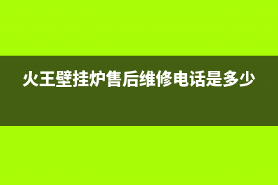 火王壁挂炉售后维修电话/服务400已更新(2023更新)(火王壁挂炉售后维修电话是多少)