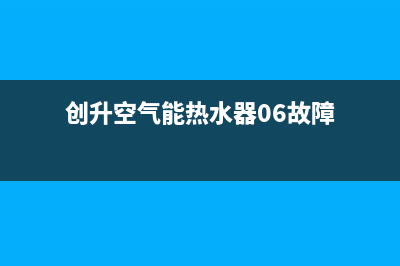 创昇空气能热水器售后400安装电话(2023更新)(创升空气能热水器06故障)