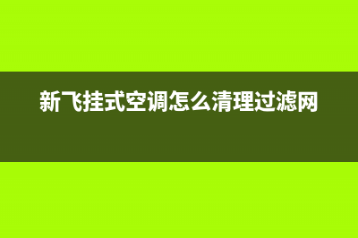 新飞中央空调清洗维修(新飞挂式空调怎么清理过滤网)