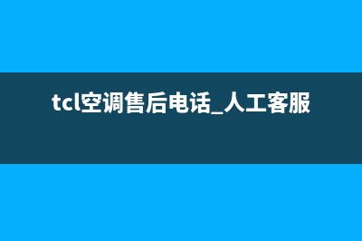 TCL空调客服电话是24小时/售后400网点电话已更新(2022更新)(tcl空调售后电话 人工客服电话)