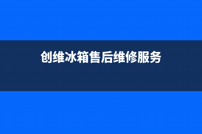 创维冰箱售后维修电话号码|全国统一客服24小时服务预约2023已更新(2023更新)(创维冰箱售后维修服务)