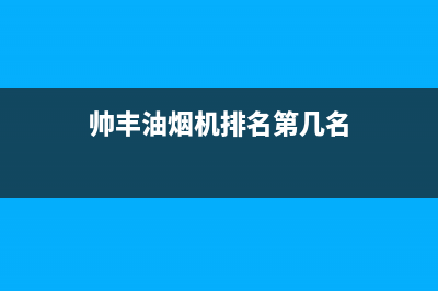 帅丰油烟机售后电话/售后400电话多少已更新(2023更新)(帅丰油烟机排名第几名)