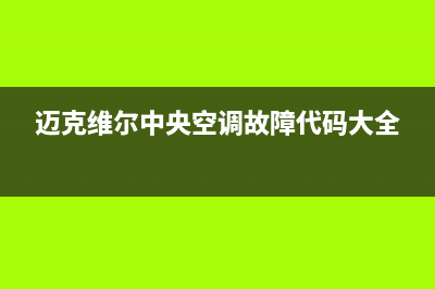 迈克维尔中央空调全国24小时服务电话(迈克维尔中央空调故障代码大全)