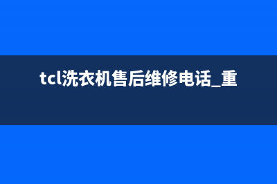 TCL洗衣机售后维修电话号码售后400人工电话(tcl洗衣机售后维修电话 重庆)
