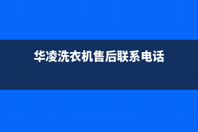 华凌洗衣机24小时服务热线售后服务网点24小时400服务电话(华凌洗衣机售后联系电话)