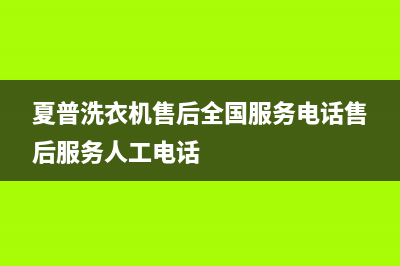 夏普洗衣机售后全国服务电话售后服务人工电话
