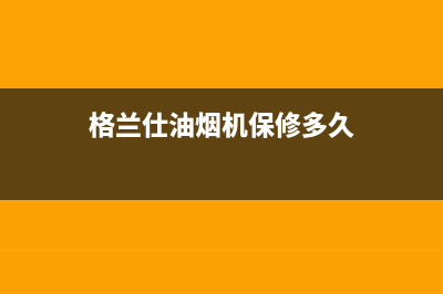 格兰仕油烟机维修电话24小时/售后400总部电话2022已更新(2022更新)(格兰仕油烟机保修多久)