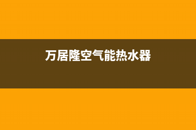 万居隆空气能热泵售后服务网点预约电话已更新(2023更新)(万居隆空气能热水器)