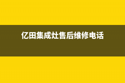 亿田集成灶售后维修服务电话(亿田集成灶售后维修电话)