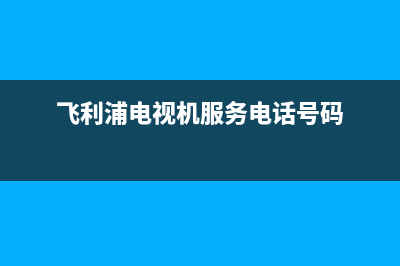 飞利浦电视机服务电话(2023更新)售后服务网点(飞利浦电视机服务电话号码)