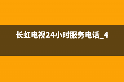 长虹电视24小时服务电话2022已更新(2022更新)售后400在线咨询(长虹电视24小时服务电话 400)