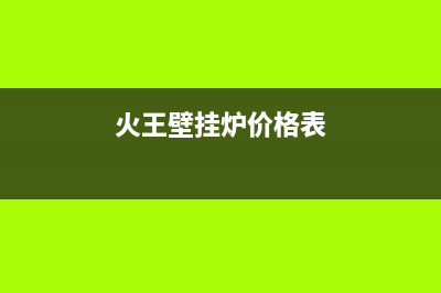 火王壁挂炉售后维修电话/售后维修电话2023已更新(2023更新)(火王壁挂炉价格表)