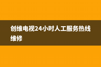 创维电视24小时服务热线(2022更新)售后400网点客服电话(创维电视24小时人工服务热线维修)