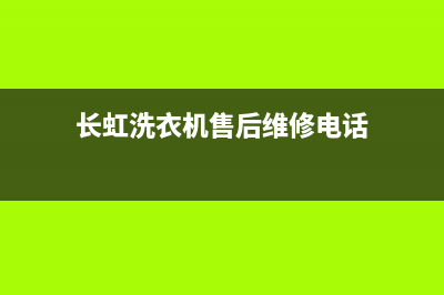 长虹洗衣机售后维修服务电话全国统一厂家24小时上门维修(长虹洗衣机售后维修电话)