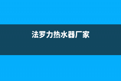 法罗力热水器售后维修电话/售后400总部电话已更新(2023更新)(法罗力热水器厂家)