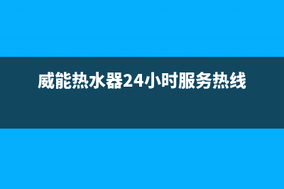 威能热水器24小时服务电话/全国服务热线2023已更新(2023更新)(威能热水器24小时服务热线)