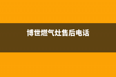 博世燃气灶售后电话|全国各区服务热线电话号码(博世燃气灶售后电话)