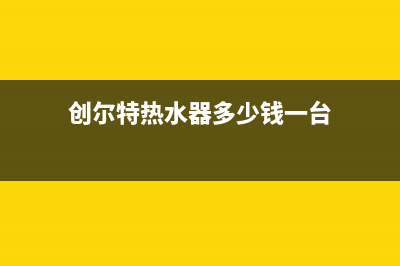 创尔特热水器售后电话/全国统一厂家24小时技术支持服务热线已更新(2023更新)(创尔特热水器多少钱一台)