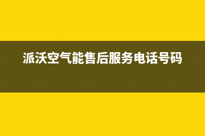 派沃空气能售后服务24小时网点4002022已更新(2022更新)(派沃空气能售后服务电话号码)