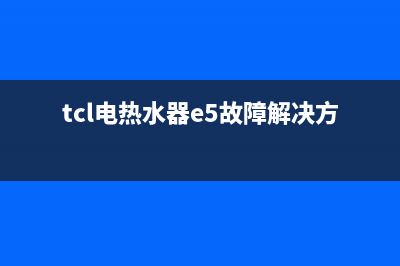TCL热水器e2故障代码(tcl电热水器e5故障解决方法)