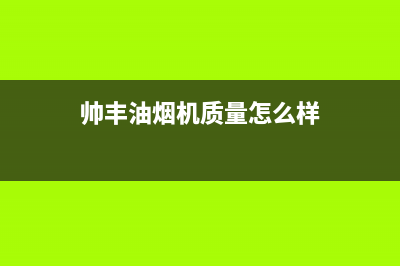 帅丰油烟机售后电话/售后服务网点400客服电话已更新(2022更新)(帅丰油烟机质量怎么样)