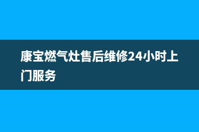 康宝燃气灶售后服务热线电话|全国服务客服热线(康宝燃气灶售后维修24小时上门服务)