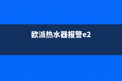 欧派热水器报警代码e5(欧派热水器报警e2)