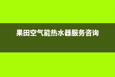 果田空气能售后服务受理中心已更新(2023更新)(果田空气能热水器服务咨询)