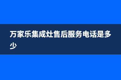 万家乐集成灶售后服务电话(万家乐集成灶售后服务电话是多少)