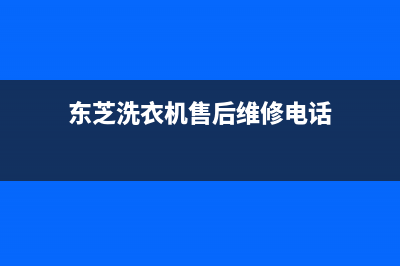 东芝洗衣机售后服务电话售后服务网点客服电话(东芝洗衣机售后维修电话)