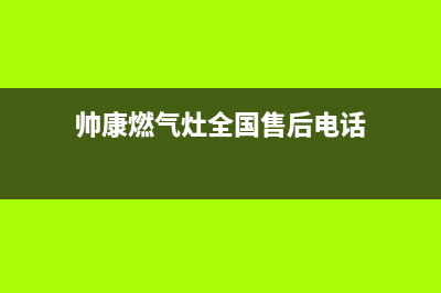 帅康燃气灶全国统一服务热线/售后服务热线2023已更新(2023更新)(帅康燃气灶全国售后电话)