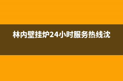 林内壁挂炉24小时服务热线/安装电话24小时(2022更新)(林内壁挂炉24小时服务热线沈阳)