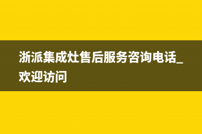 浙派集成灶售后服务电话(浙派集成灶售后服务咨询电话 欢迎访问)