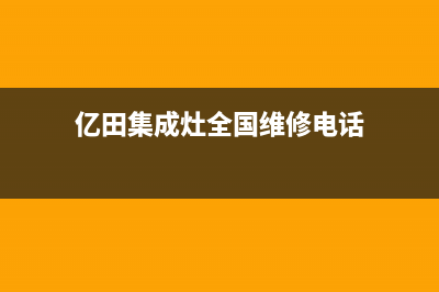 亿田集成灶全国统一服务热线(亿田集成灶全国维修电话)