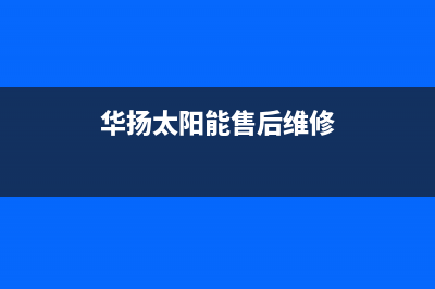 华扬太阳能售后服务热线/24小时热线电话2022已更新(2022更新)(华扬太阳能售后维修)