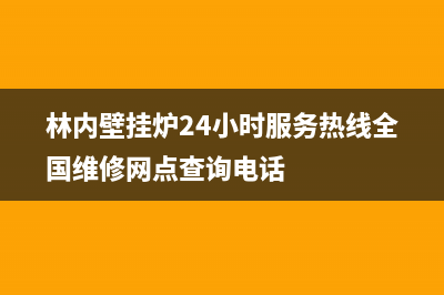 林内壁挂炉24小时服务热线/客服电话(2022更新)(林内壁挂炉24小时服务热线全国维修网点查询电话)