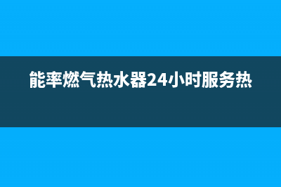 能率燃气热水器24小时服务热线/售后24小时厂家客服电话2023已更新(2023更新)(能率燃气热水器24小时服务热线)