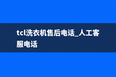 TCL洗衣机售后电话24小时人工(tcl洗衣机售后电话 人工客服电话)